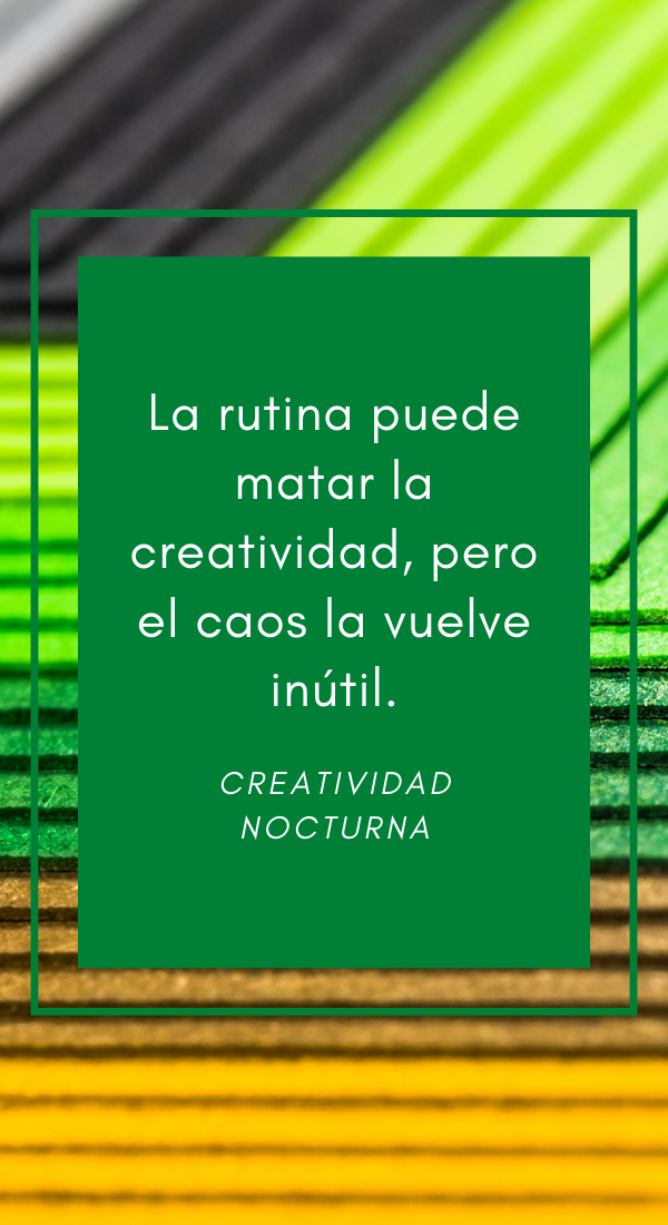 La rutina puede matar la creatividad, pero el caos la vuelve inútil.