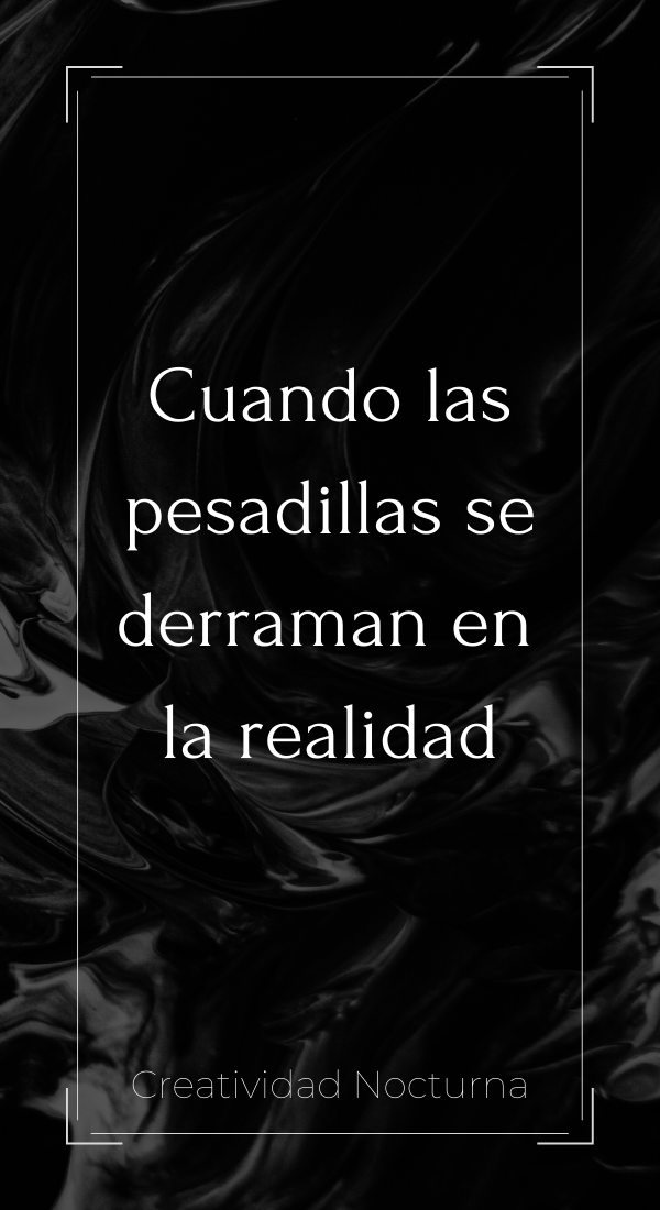 Cuando las pesadillas se derraman en la realidad.
