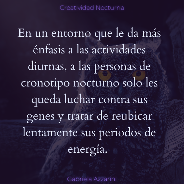 Texto En un entorno que le da más énfasis a las actividades diurnas, a las personas de cronotipo nocturno solo les queda luchar contra sus genes y tratar de reubicar lentamente sus periodos de energía.