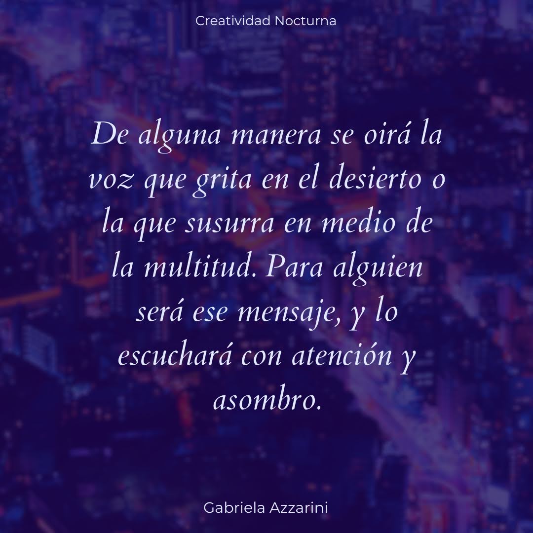 Frase destacada De alguna manera se oirá la voz que grita en el desierto o la que susurra en medio de la multitud. Para alguien será ese mensaje, y lo escuchará con atención y asombro.