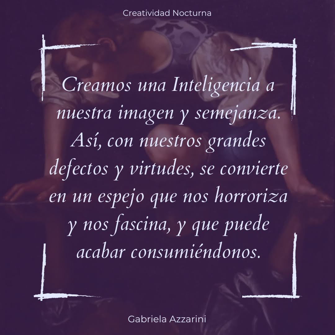 Creamos una inteligencia a nuestra imagen y semejanza. Así, con nuestros grandes defectos y virtudes, se convierte en un espejo que nos horroriza y nos fascina, y que puede acabar consumiéndonos.