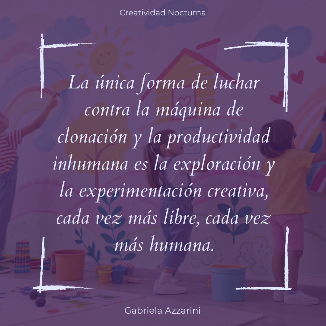 La única forma de luchar contra la máquina de clonación y la productividad inhumana es la exploración y la experimentación creativa, cada vez más libre, cada vez más humana.